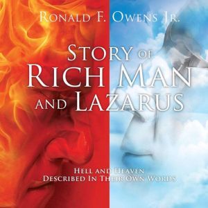 Story Of Rich Man And Lazarus: Hell and Heaven Described In Their Own Words, Ronald F Owens Jr