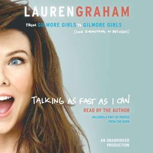 Talking as Fast as I Can: From Gilmore Girls to Gilmore Girls (and Everything in Between), Lauren Graham