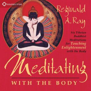 Meditating with the Body: Six Tibetan Buddhist Meditations for Touching Enlightenment with the Body