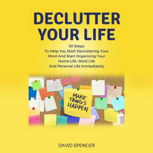 Declutter Your Life 50 Steps To Help..., David Spencer