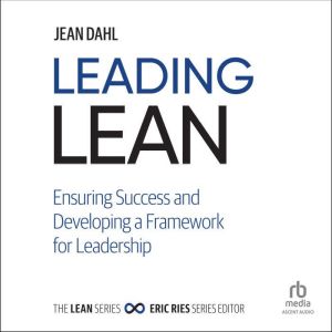 Leading Lean: The Missing Manual: Ensuring Success and Developing a Framework for Leadership