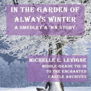 In The Garden of Always Winter: A Middle-Grade Tie-In to the Enchanted Castle Archives