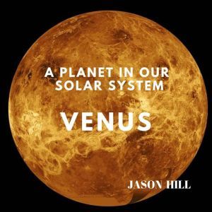 Venus A Planet in our Solar System, Jason Hill