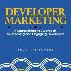 Developer Marketing: A comprehensive approach to reaching and engaging developers