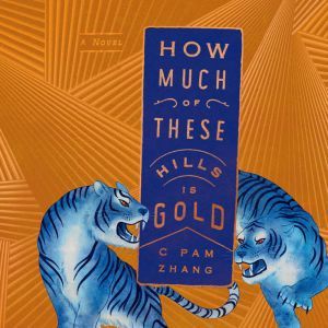 How Much of These Hills Is Gold: A Novel, C Pam Zhang