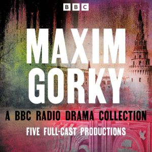 Maxim Gorky A BBC Radio Drama Collec..., Maxim Gorky