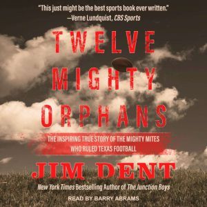 Twelve Mighty Orphans The Inspiring True Story of the Mighty Mites Who Ruled Texas Football, Jim Dent