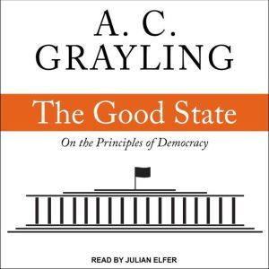 The Good State: On the Principles of Democracy, A. C. Grayling