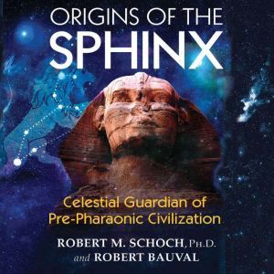 Origins of the Sphinx: Celestial Guardian of Pre-Pharaonic Civilization, Robert M. Schoch