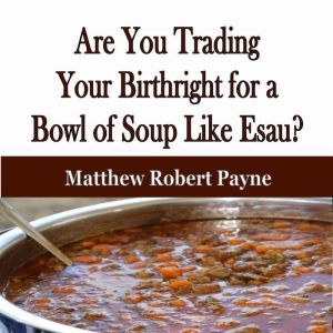 Are You Trading Your Birthright for a Bowl of Soup Like Esau?