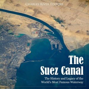 Suez Canal, The The History and Lega..., Charles River Editors