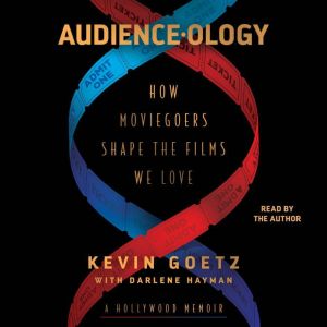 Audience-ology: How Moviegoers Shape the Films We Love, Kevin Goetz