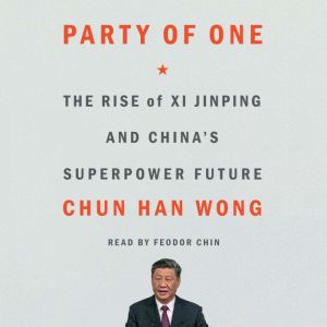 Party of One: The Rise of Xi Jinping and China's Superpower Future