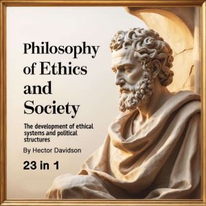 Philosophy of Ethics and Society: The Development of Ethical Systems and Political Structures (23 in 1)