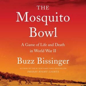 The Mosquito Bowl A Game of Life and Death in World War II, Buzz Bissinger