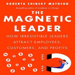 The Magnetic Leader: How Irresistible Leaders Attract Employees, Customers, and Profits, Roberta Chinsky Matuson