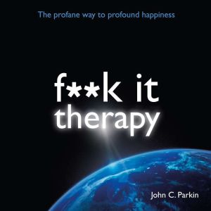 F**k It Therapy: The Profane Way to Profound Happiness
