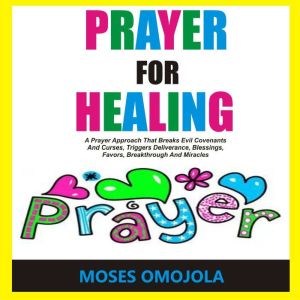 Prayer For Healing A Prayer Approach..., Moses Omojola