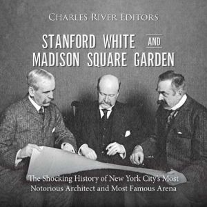 Stanford White and Madison Square Gar..., Charles River Editors