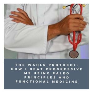 Wahls Protocol, The: How I Beat Progressive MS Using Paleo Principles and Functional Medicine, Terry Wahls M.D.