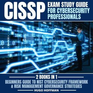 CISSP Exam Study Guide For Cybersecurity Professionals: 2 Books In 1 Beginners Guide To Nist Cybersecurity Framework & Risk Management Governance Strategies, HUGO HOFFMAN