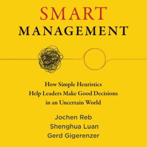 Smart Management: How Simple Heuristics Help Leaders Make Good Decisions in an Uncertain World