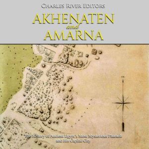 Akhenaten and Amarna The History of ..., Charles River Editors