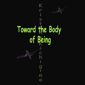 Toward the Body of Being, Kristina Kichigina