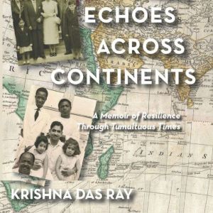 Echoes Across Continents: A Memoir of Resilence Through Tumultuous Times