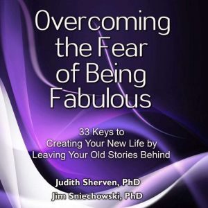 Overcoming the Fear of Being Fabulous..., Judith Sherven, PhD