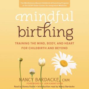 Mindful Birthing: Training the Mind, Body, and Heart for Childbirth and Beyond, Nancy Bardacke