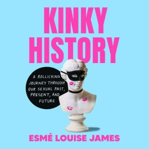 Kinky History: A Rollicking Journey through Our Sexual Past, Present, and Future