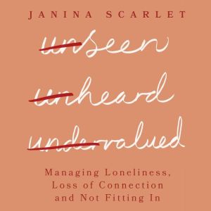 Unseen, Unheard, Undervalued: Managing Loneliness, Loss of Connection and Not Fitting In