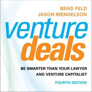 Venture Deals, 4th Edition Be Smarter than Your Lawyer and Venture Capitalist, Brad Feld