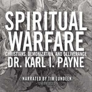 Spiritual Warfare Christians, Demonization and Deliverance, Dr. Karl J. Payne