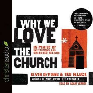 Why We Love the Church: In Praise of Institutions and Organized Religion, Kevin DeYoung