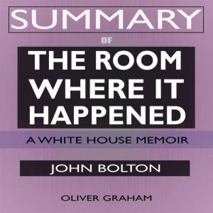 SUMMARY Of The Room Where It Happened: A White House Memoir
