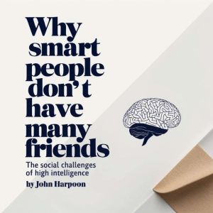 Why Smart People Don't Have Many Friends: The Social Challenges of High Intelligence