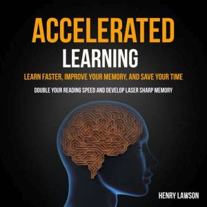 Accelerated Learning: Learn Faster, Improve Your Memory, and Save Your Time (Double Your Reading Speed And Develop Laser Sharp