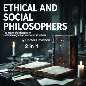 Ethical and Social Philosophers: The Impact of Philosophy on Contemporary Ethics and Social Structures (2 in 1)