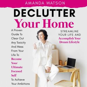 Declutter Your Home, Streamline Your ..., Amanda Watson