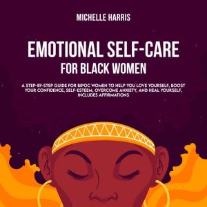 Emotional Self-Care for Black Women: A Step-by-Step Guide for Bipoc Women to Help you Love Yourself, Boost your Confidence, Se