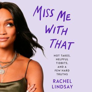 Miss Me With That: Hot Takes, Helpful Tidbits, and a Few Hard Truths, Rachel Lindsay