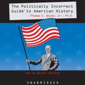 The Politically Incorrect Guide to American History, Thomas E. Woods, Jr. Ph.D.