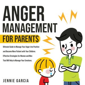 Anger Management for Parents: Ultimate Guide to Manage Your Anger into Positive and Become More Patient with Your Children. Ef