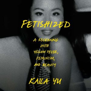 Fetishized: A Reckoning with Yellow Fever, Feminism, and Beauty