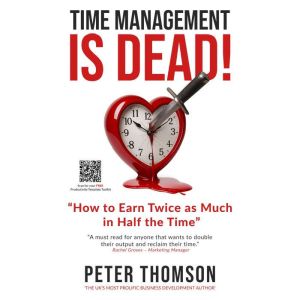 Time Management is Dead!: How to Earn Twice as Much in Half the Time