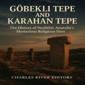 G¶bekli Tepe and Karahan Tepe: The History of Neolithic Anatolias Mysterious Religious Sites