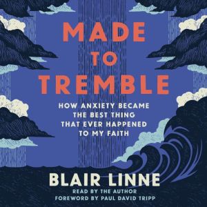 Made to Tremble: How Anxiety Became the Best Thing That Ever Happened to My Faith