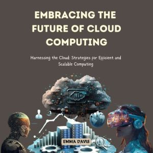 Embracing the Future of Cloud Computing: Harnessing the Cloud: Strategies for Efficient and Scalable Computing